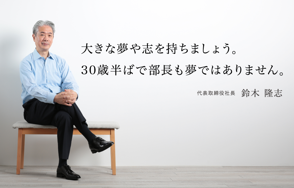 大きな夢や志を持ちましょう。３０歳半ばで部長も夢ではありません。